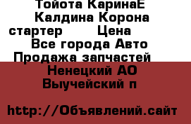 Тойота КаринаЕ, Калдина,Корона стартер 2,0 › Цена ­ 2 700 - Все города Авто » Продажа запчастей   . Ненецкий АО,Выучейский п.